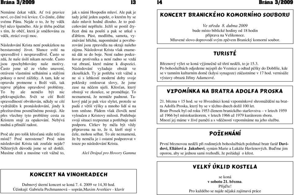 Často se zdá, že naše úsilí nikam nevede. Často jsou zpochybňovány naše motivy. Často jsme už ze všeho unavení, otráveni vlastními selháními a stálými pokusy o nové zážitky.