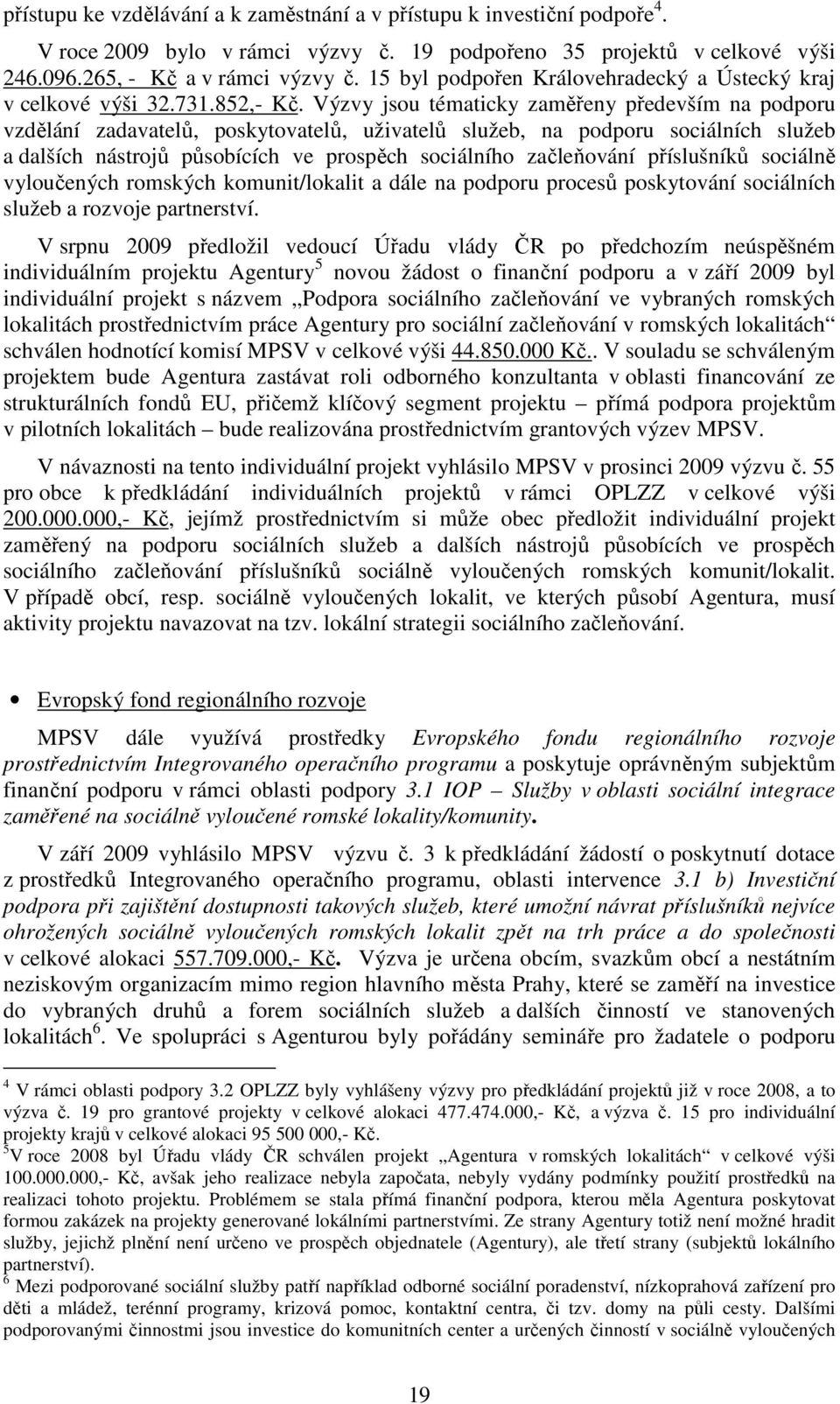 Výzvy jsou tématicky zaměřeny především na podporu vzdělání zadavatelů, poskytovatelů, uživatelů služeb, na podporu sociálních služeb a dalších nástrojů působících ve prospěch sociálního začleňování