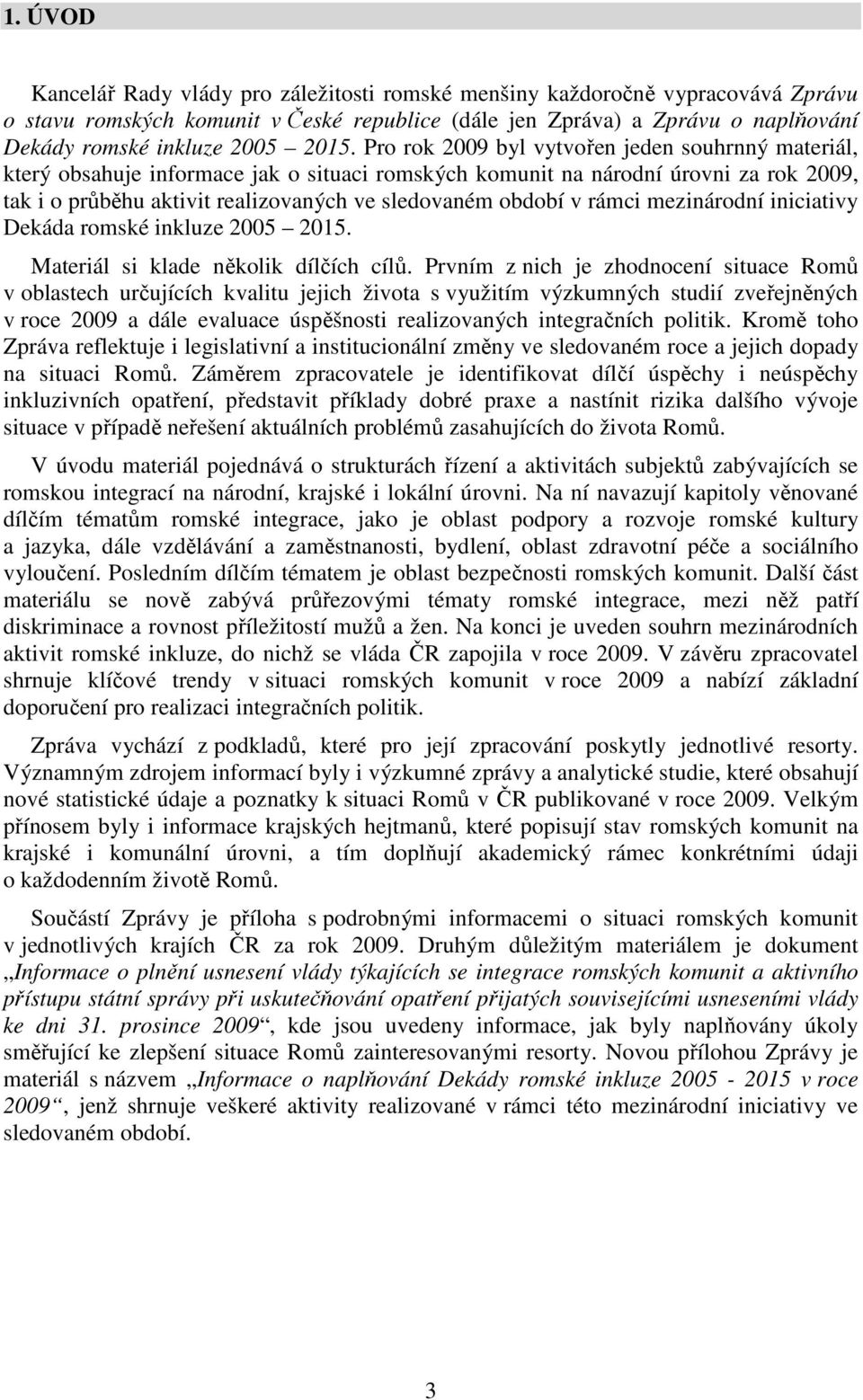 období v rámci mezinárodní iniciativy Dekáda romské inkluze 2005 2015. Materiál si klade několik dílčích cílů.