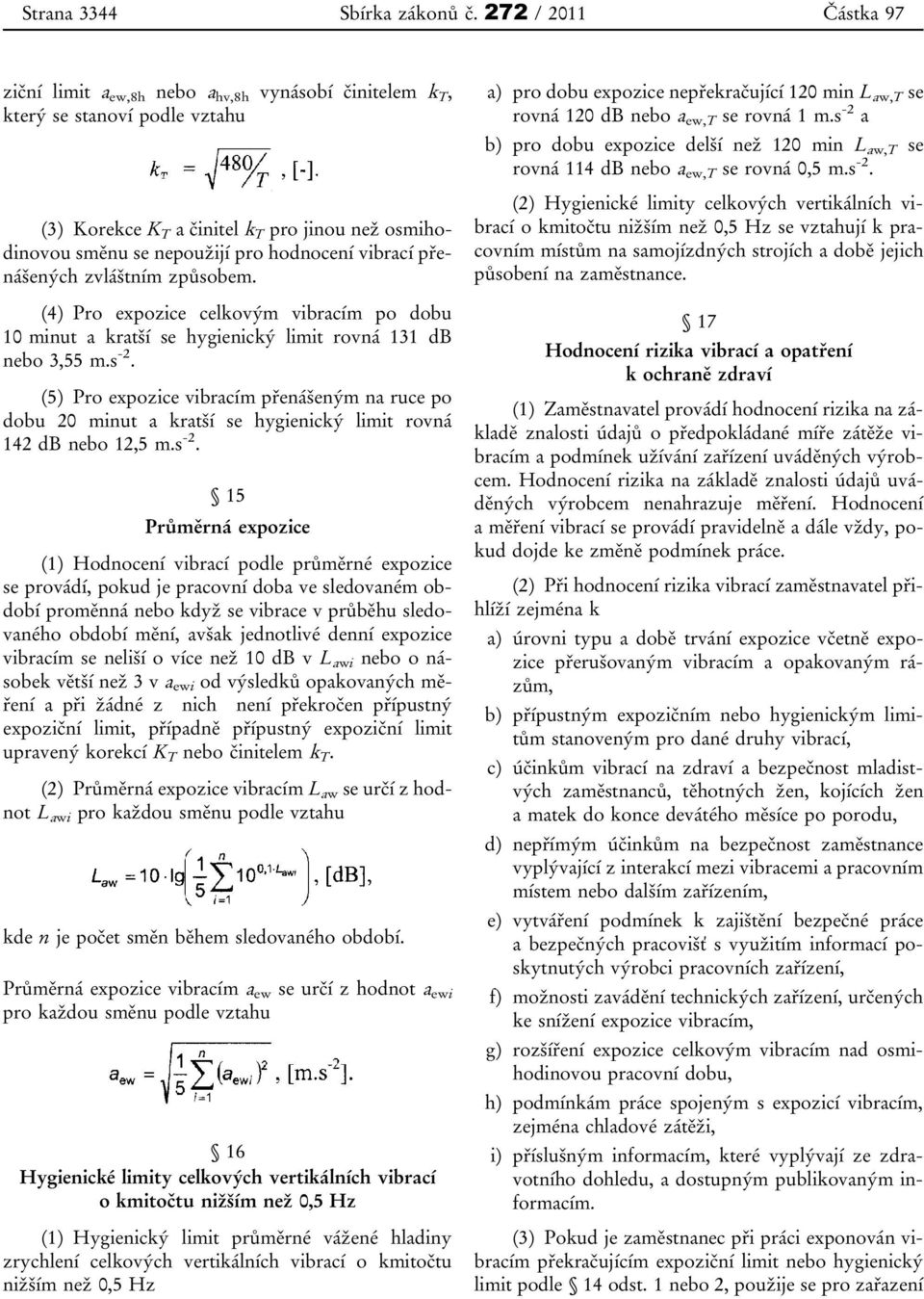 vibrací přenášených zvláštním způsobem. (4) Pro expozice celkovým vibracím po dobu 10 minut a kratší se hygienický limit rovná 131 db nebo 3,55 m.s -2.