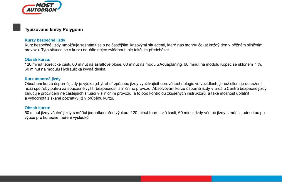 Obsah kurzu: 120 minut teoretické části, 60 minut na asfaltové ploše, 60 minut na modulu Aquaplaning, 60 minut na modulu Kopec se sklonem 7 %, 60 minut na modulu Hydraulická kyvná deska.