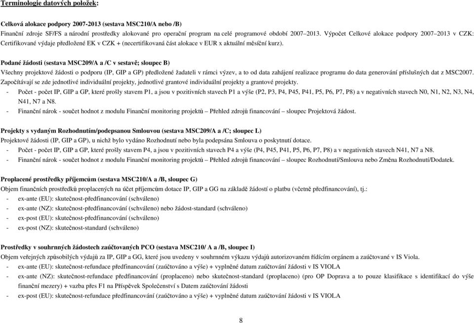 Podané žádosti (sestava MSC209/A a /C v sestavě; sloupec B) Všechny projektové žádosti o podporu (IP, GIP a GP) předložené žadateli v rámci výzev, a to od data zahájení realizace programu do data