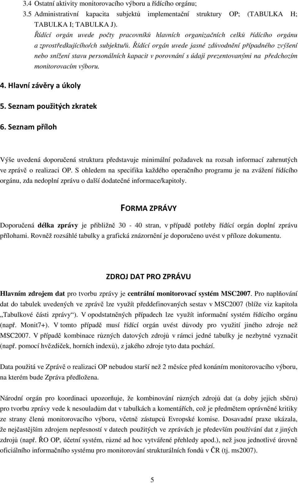 Řídící orgán uvede jasné zdůvodnění případného zvýšení nebo snížení stavu personálních kapacit v porovnání s údaji prezentovanými na předchozím monitorovacím výboru. 4. Hlavní závěry a úkoly 5.