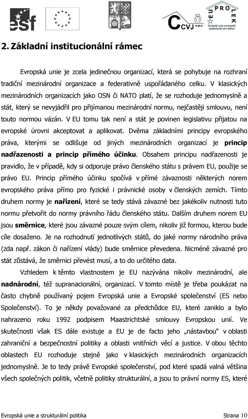 V EU tomu tak není a stát je povinen legislativu přijatou na evropské úrovni akceptovat a aplikovat.