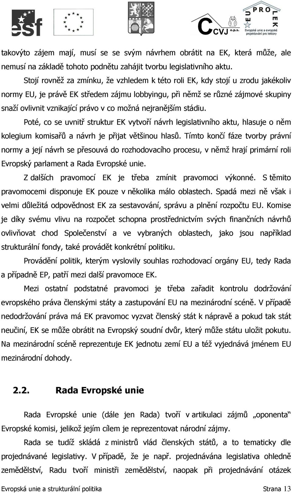 možná nejranějším stádiu. Poté, co se uvnitř struktur EK vytvoří návrh legislativního aktu, hlasuje o něm kolegium komisařů a návrh je přijat většinou hlasů.