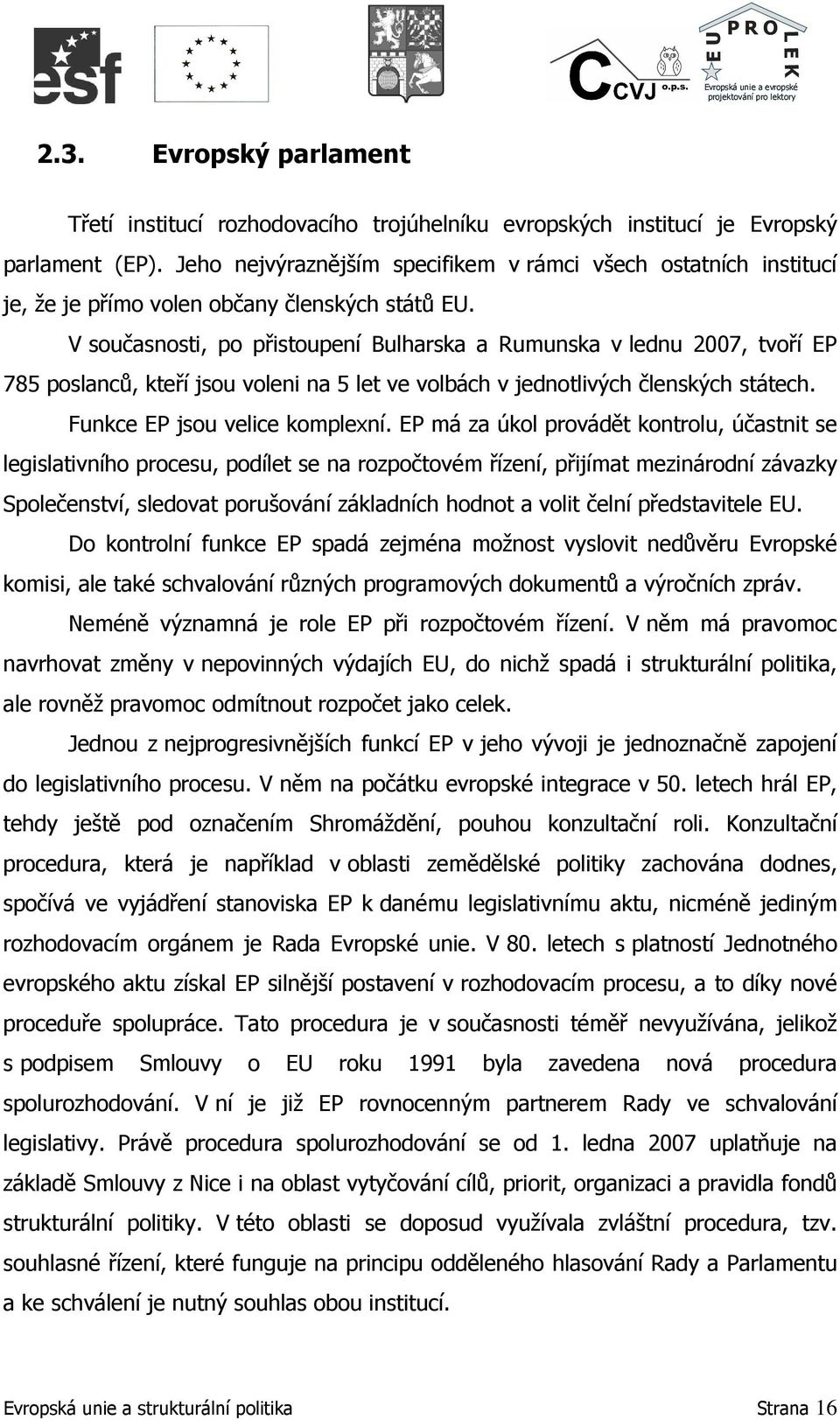 V současnosti, po přistoupení Bulharska a Rumunska v lednu 2007, tvoří EP 785 poslanců, kteří jsou voleni na 5 let ve volbách v jednotlivých členských státech. Funkce EP jsou velice komplexní.