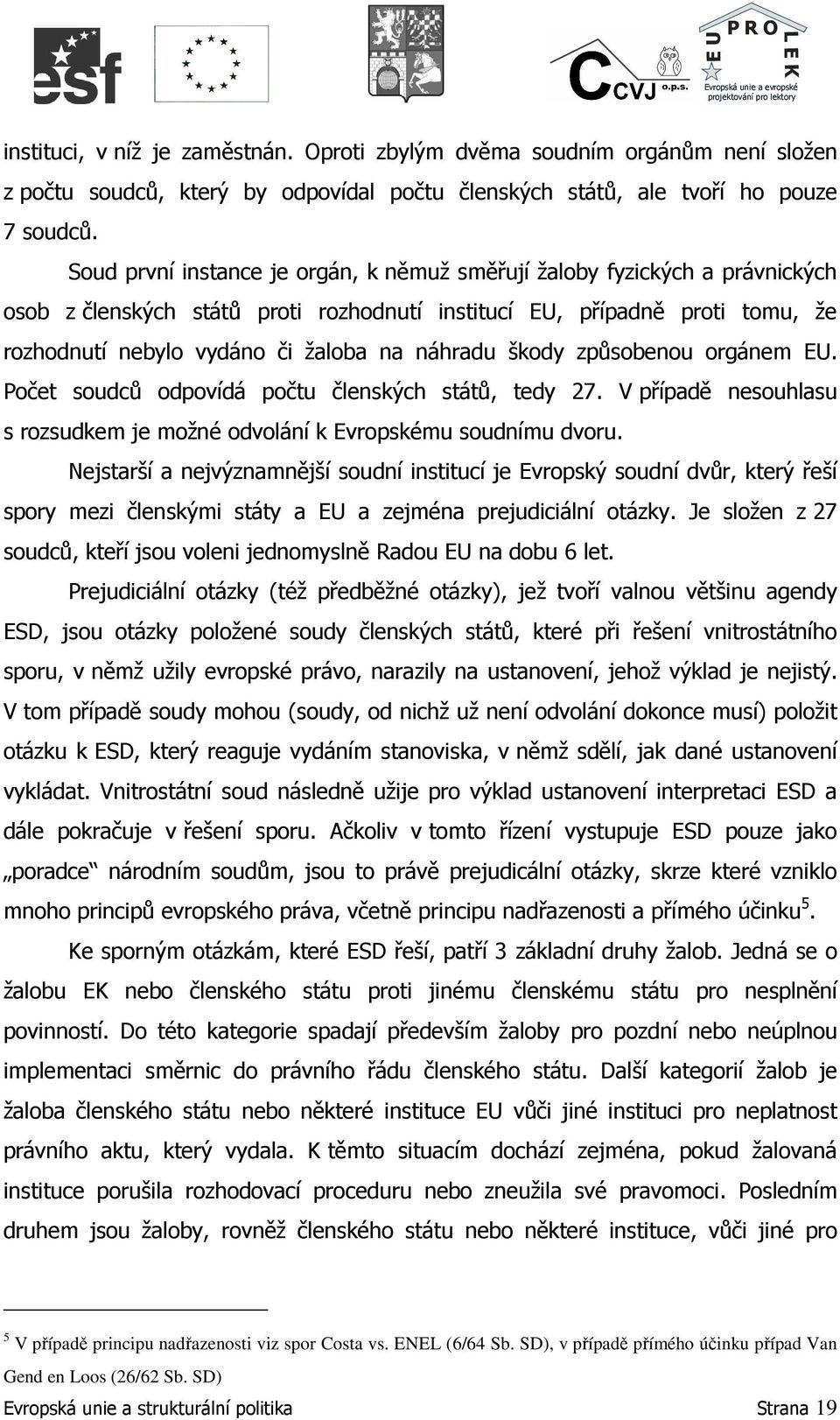 náhradu škody způsobenou orgánem EU. Počet soudců odpovídá počtu členských států, tedy 27. V případě nesouhlasu s rozsudkem je možné odvolání k Evropskému soudnímu dvoru.