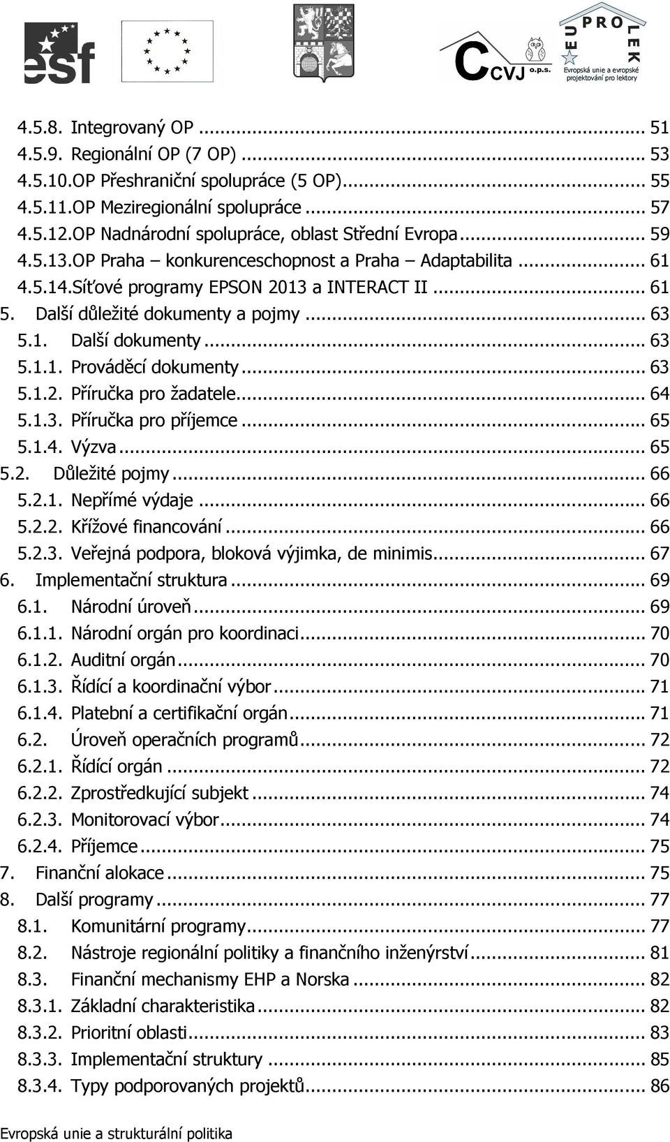 Další důležité dokumenty a pojmy... 63 5.1. Další dokumenty... 63 5.1.1. Prováděcí dokumenty... 63 5.1.2. Příručka pro žadatele... 64 5.1.3. Příručka pro příjemce... 65 5.1.4. Výzva... 65 5.2. Důležité pojmy.