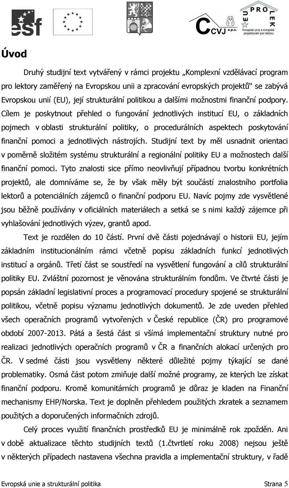 Cílem je poskytnout přehled o fungování jednotlivých institucí EU, o základních pojmech v oblasti strukturální politiky, o procedurálních aspektech poskytování finanční pomoci a jednotlivých