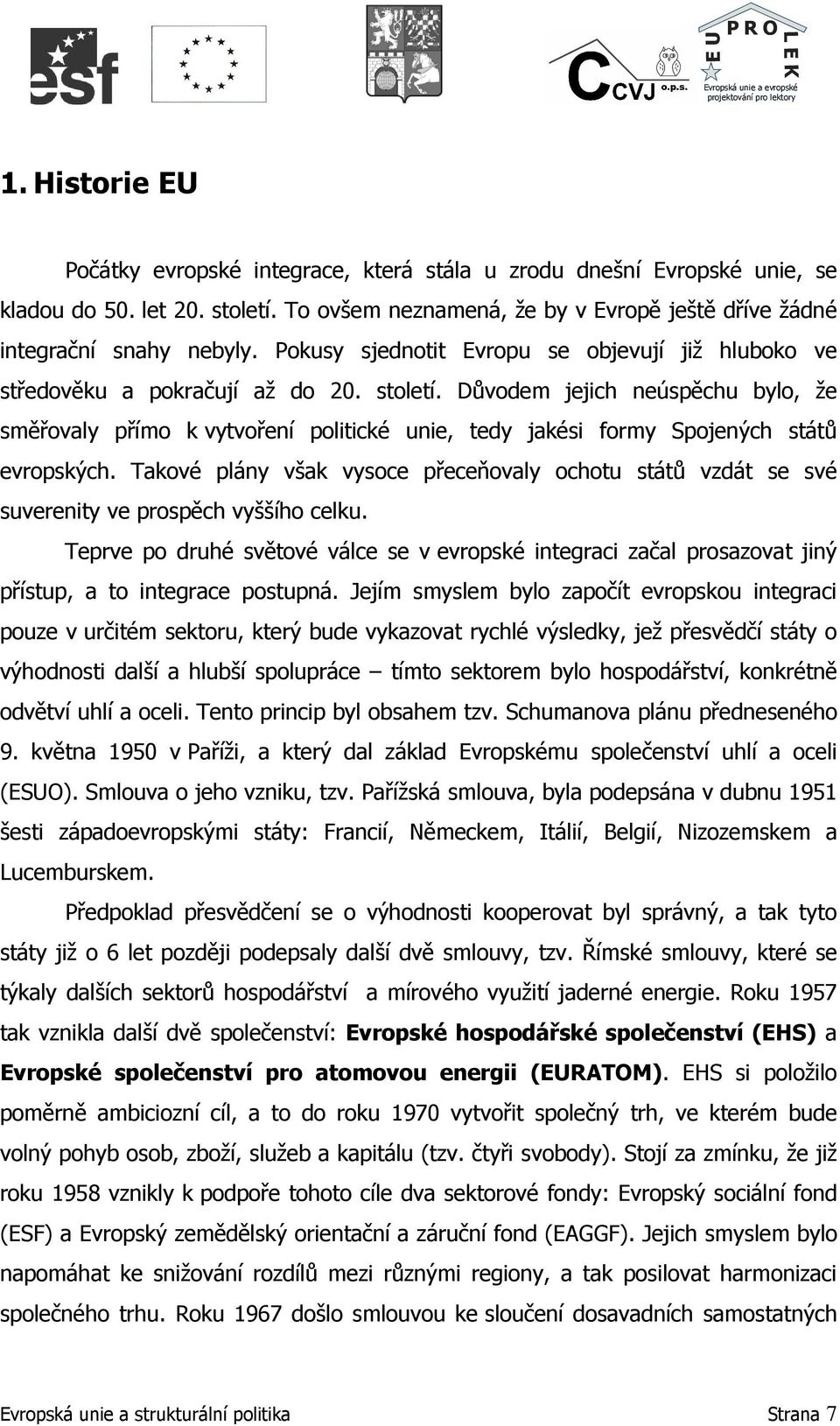 Důvodem jejich neúspěchu bylo, že směřovaly přímo k vytvoření politické unie, tedy jakési formy Spojených států evropských.