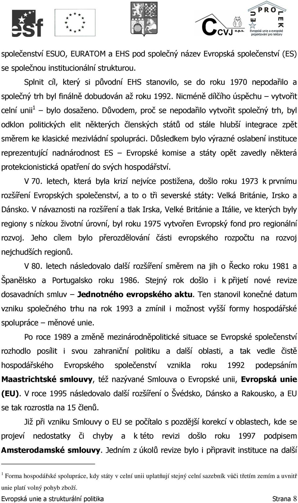 Důvodem, proč se nepodařilo vytvořit společný trh, byl odklon politických elit některých členských států od stále hlubší integrace zpět směrem ke klasické mezivládní spolupráci.