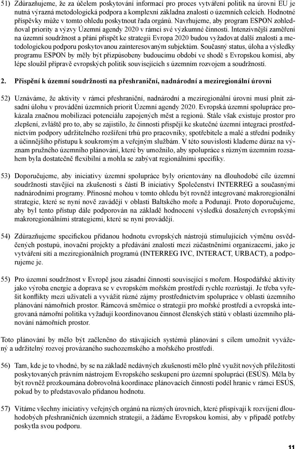 Intenzivnější zaměření na územní soudržnost a přání přispět ke strategii Evropa 2020 budou vyžadovat další znalosti a metodologickou podporu poskytovanou zainteresovaným subjektům.