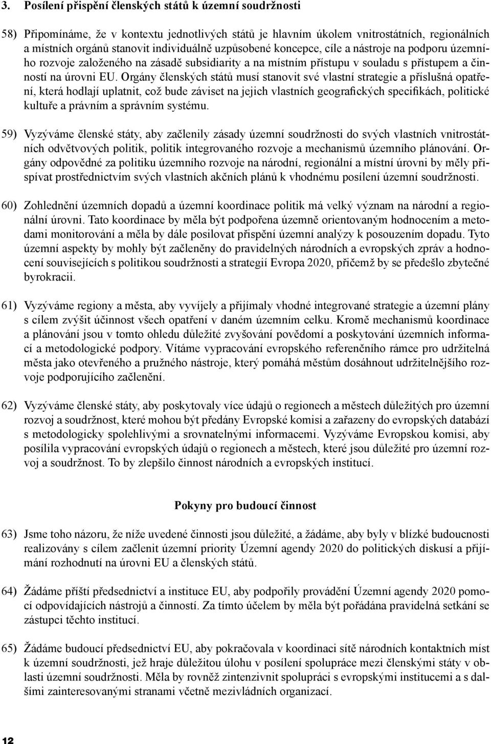 Orgány členských států musí stanovit své vlastní strategie a příslušná opatření, která hodlají uplatnit, což bude záviset na jejich vlastních geografických specifikách, politické kultuře a právním a