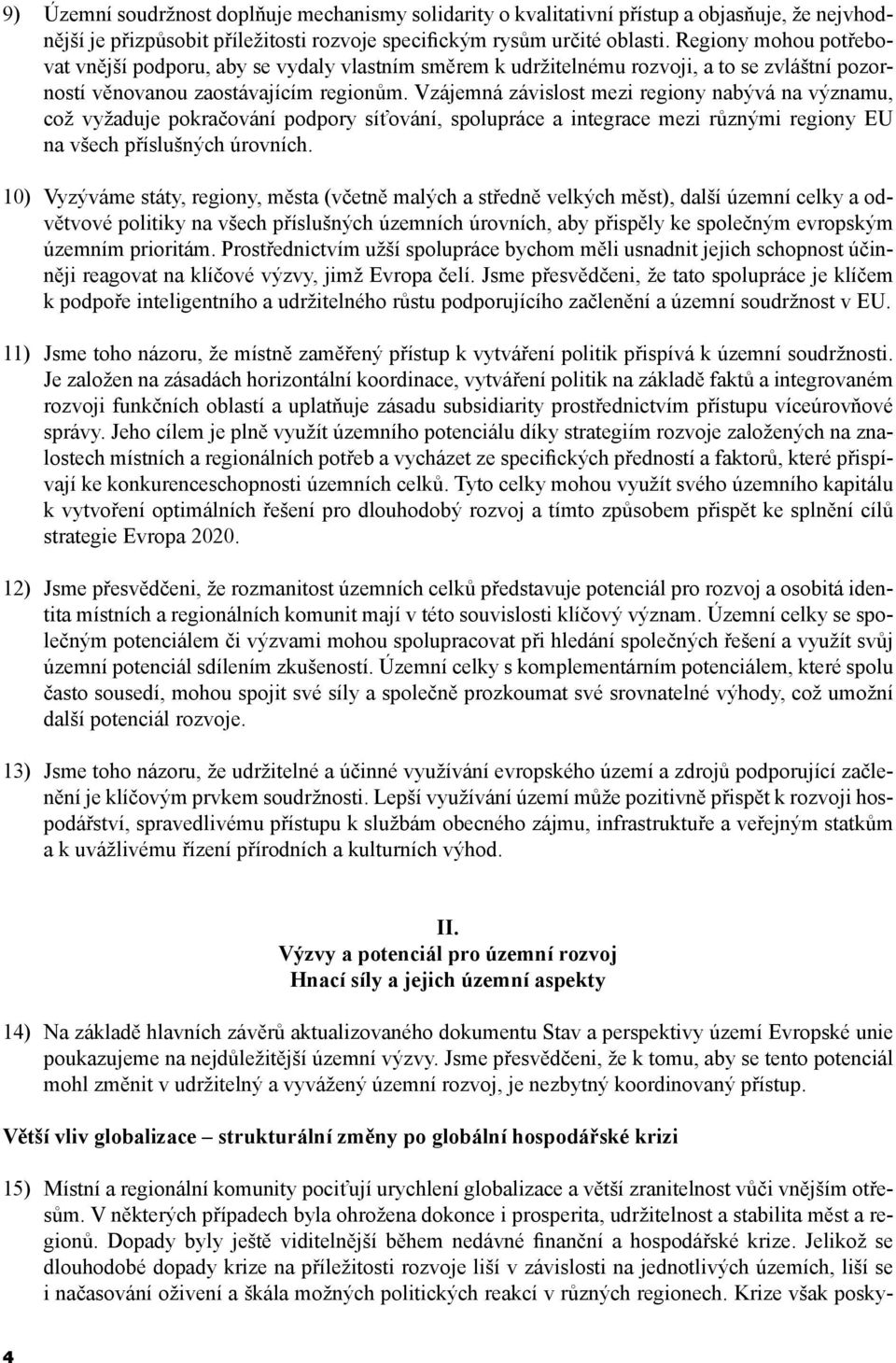 Vzájemná závislost mezi regiony nabývá na významu, což vyžaduje pokračování podpory síťování, spolupráce a integrace mezi různými regiony EU na všech příslušných úrovních.