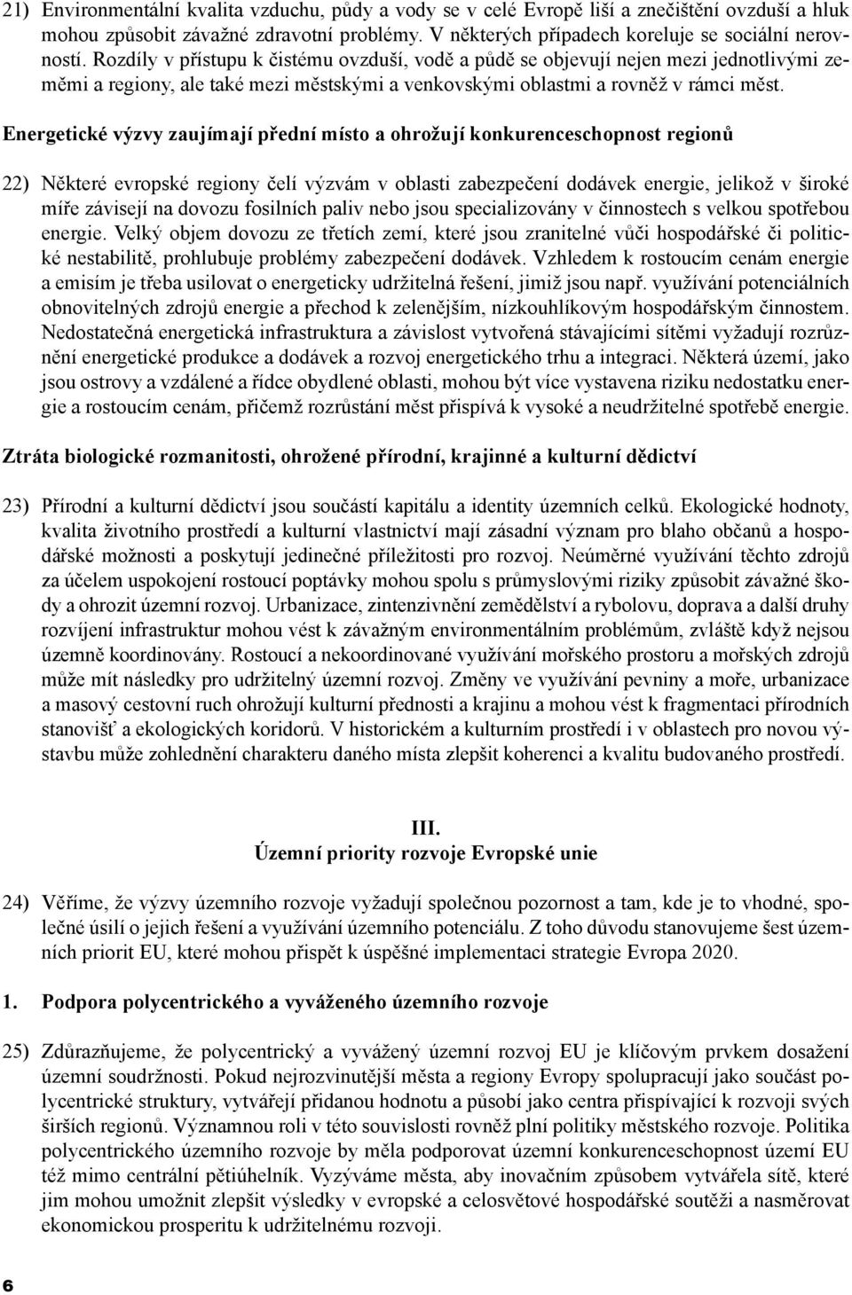 Energetické výzvy zaujímají přední místo a ohrožují konkurenceschopnost regionů 22) Některé evropské regiony čelí výzvám v oblasti zabezpečení dodávek energie, jelikož v široké míře závisejí na