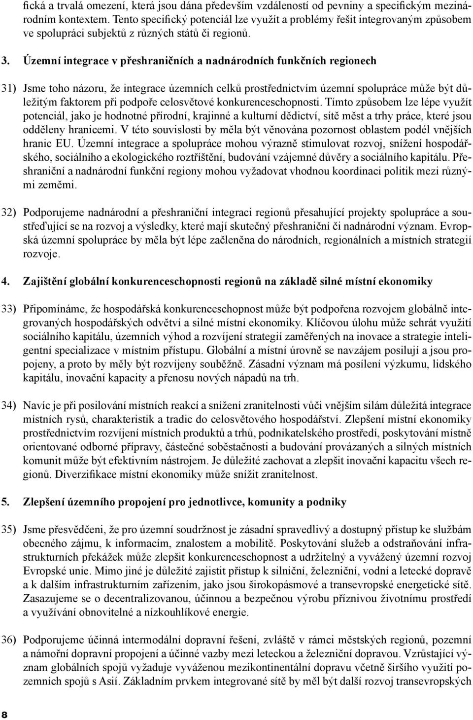 Územní integrace v přeshraničních a nadnárodních funkčních regionech 31) Jsme toho názoru, že integrace územních celků prostřednictvím územní spolupráce může být důležitým faktorem při podpoře