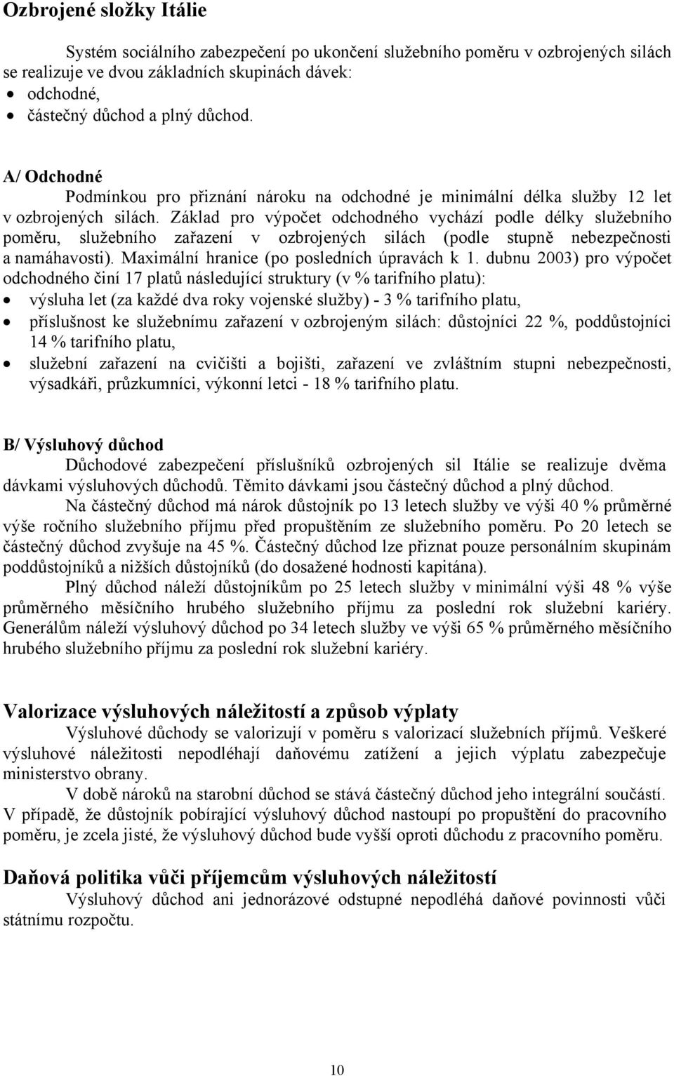 Základ pro výpočet odchodného vychází podle délky služebního poměru, služebního zařazení v ozbrojených silách (podle stupně nebezpečnosti a namáhavosti). Maximální hranice (po posledních úpravách k 1.