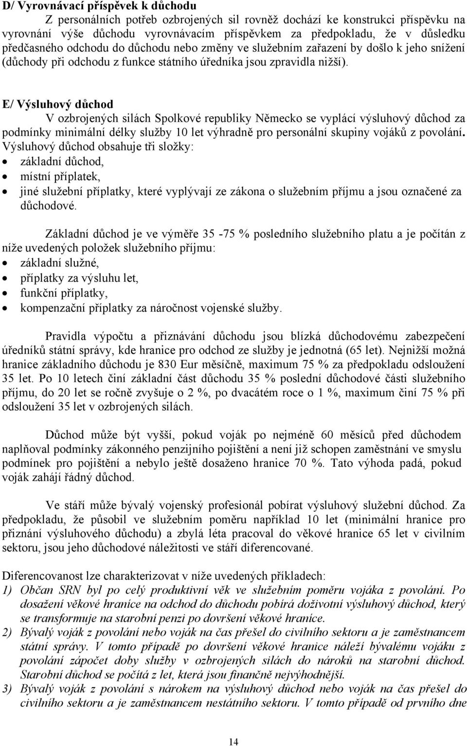 E/ Výsluhový důchod V ozbrojených silách Spolkové republiky Německo se vyplácí výsluhový důchod za podmínky minimální délky služby 10 let výhradně pro personální skupiny vojáků z povolání.