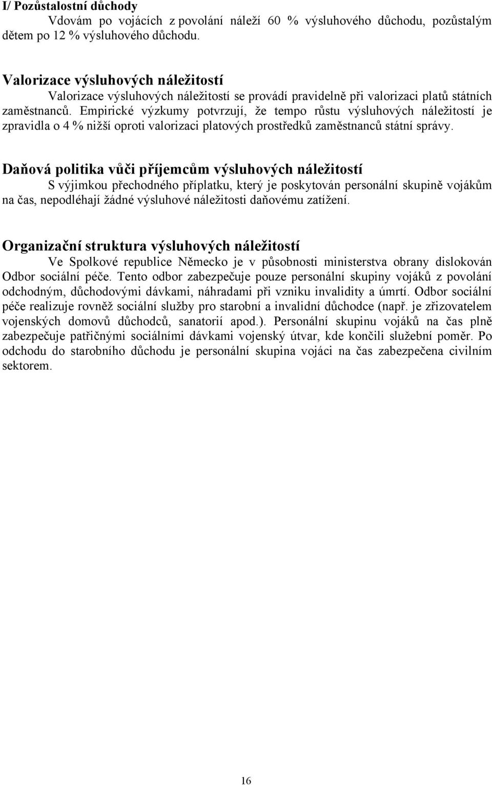 Empirické výzkumy potvrzují, že tempo růstu výsluhových náležitostí je zpravidla o 4 % nižší oproti valorizaci platových prostředků zaměstnanců státní správy.