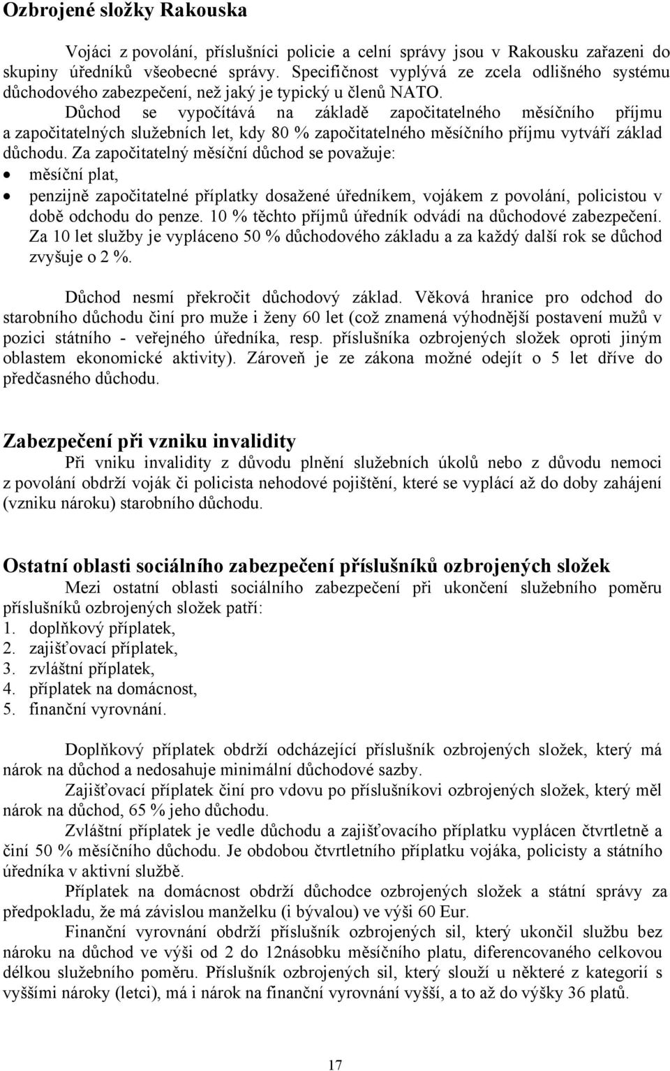 Důchod se vypočítává na základě započitatelného měsíčního příjmu a započitatelných služebních let, kdy 80 % započitatelného měsíčního příjmu vytváří základ důchodu.