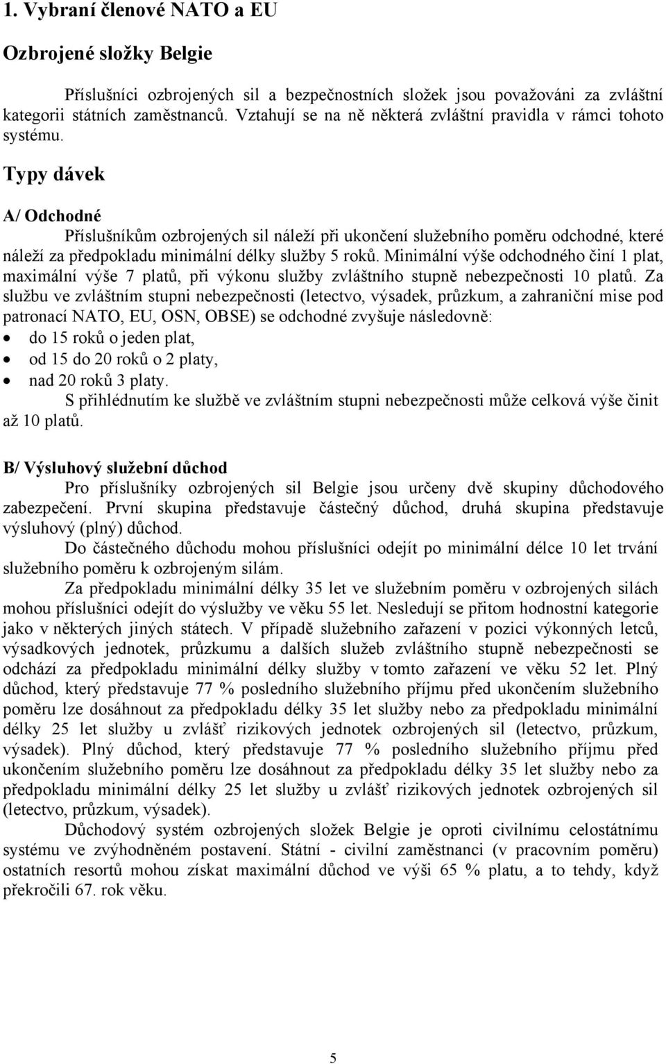 Typy dávek A/ Odchodné Příslušníkům ozbrojených sil náleží při ukončení služebního poměru odchodné, které náleží za předpokladu minimální délky služby 5 roků.