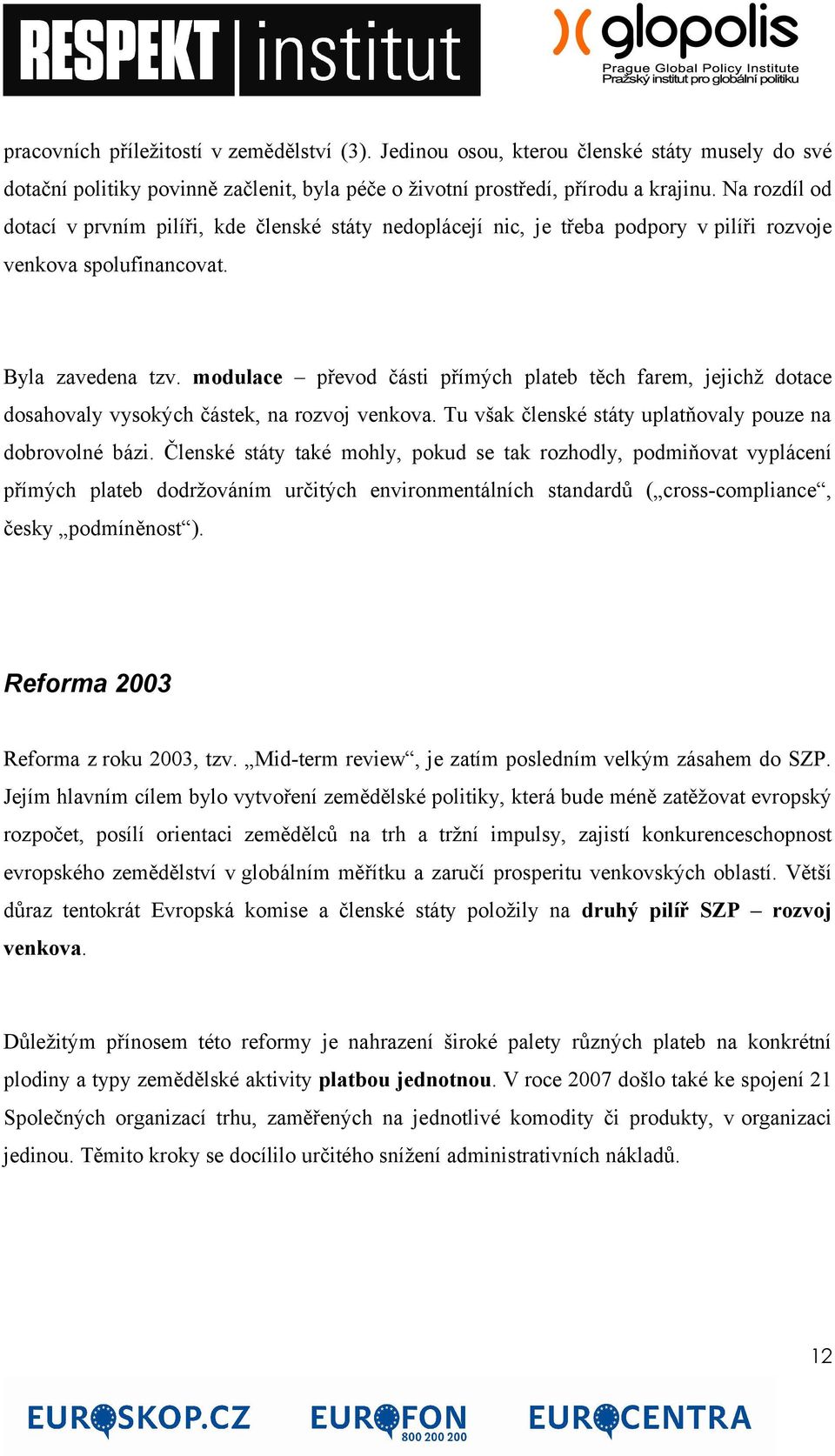 modulace převod části přímých plateb těch farem, jejichž dotace dosahovaly vysokých částek, na rozvoj venkova. Tu však členské státy uplatňovaly pouze na dobrovolné bázi.