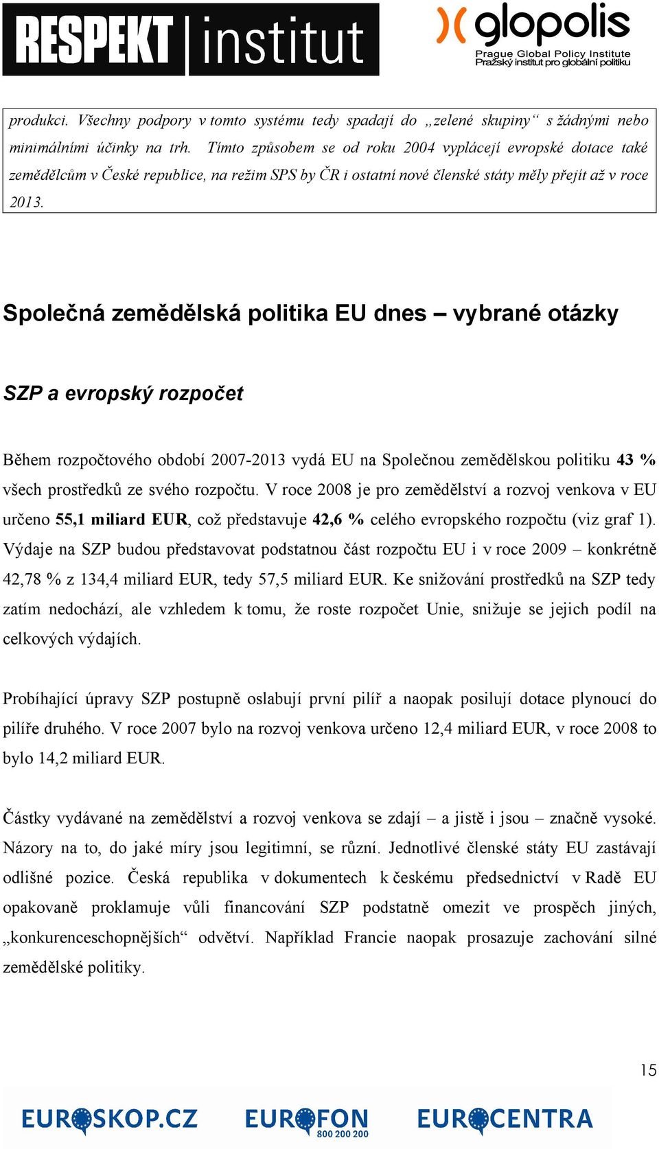 Společná zemědělská politika EU dnes vybrané otázky SZP a evropský rozpočet Během rozpočtového období 2007-2013 vydá EU na Společnou zemědělskou politiku 43 % všech prostředků ze svého rozpočtu.