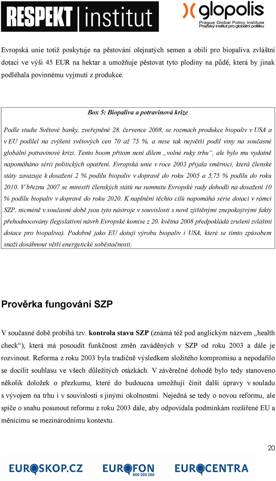 července 2008, se rozmach produkce biopaliv v USA a v EU podílel na zvýšení světových cen 70 až 75 %, a nese tak největší podíl viny na současné globální potravinové krizi.