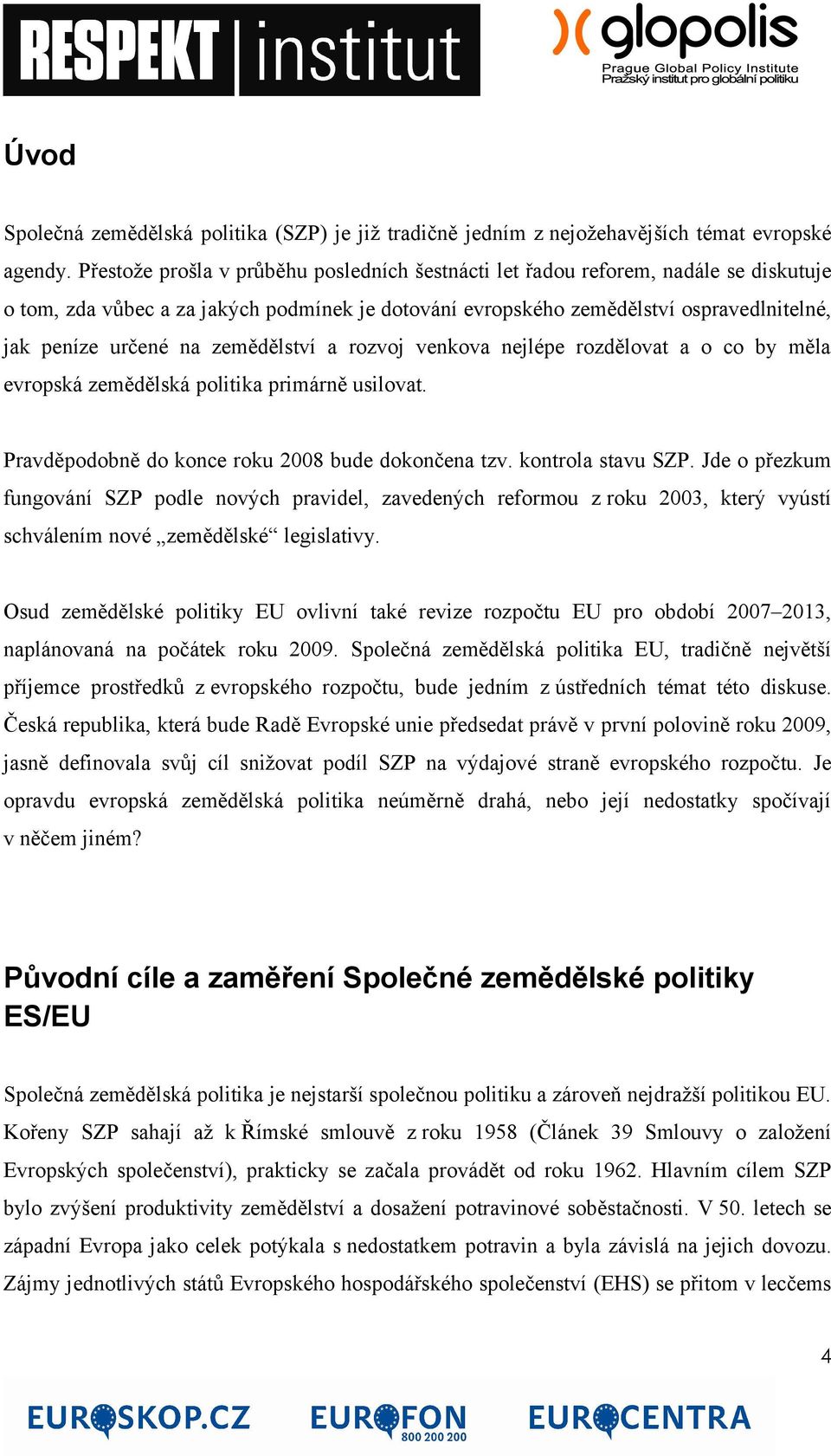 zemědělství a rozvoj venkova nejlépe rozdělovat a o co by měla evropská zemědělská politika primárně usilovat. Pravděpodobně do konce roku 2008 bude dokončena tzv. kontrola stavu SZP.