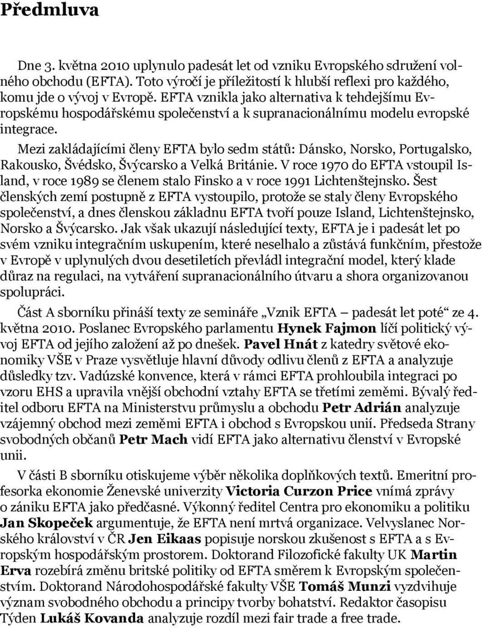 Mezi zakládajícími členy EFTA bylo sedm států: Dánsko, Norsko, Portugalsko, Rakousko, Švédsko, Švýcarsko a Velká Británie.