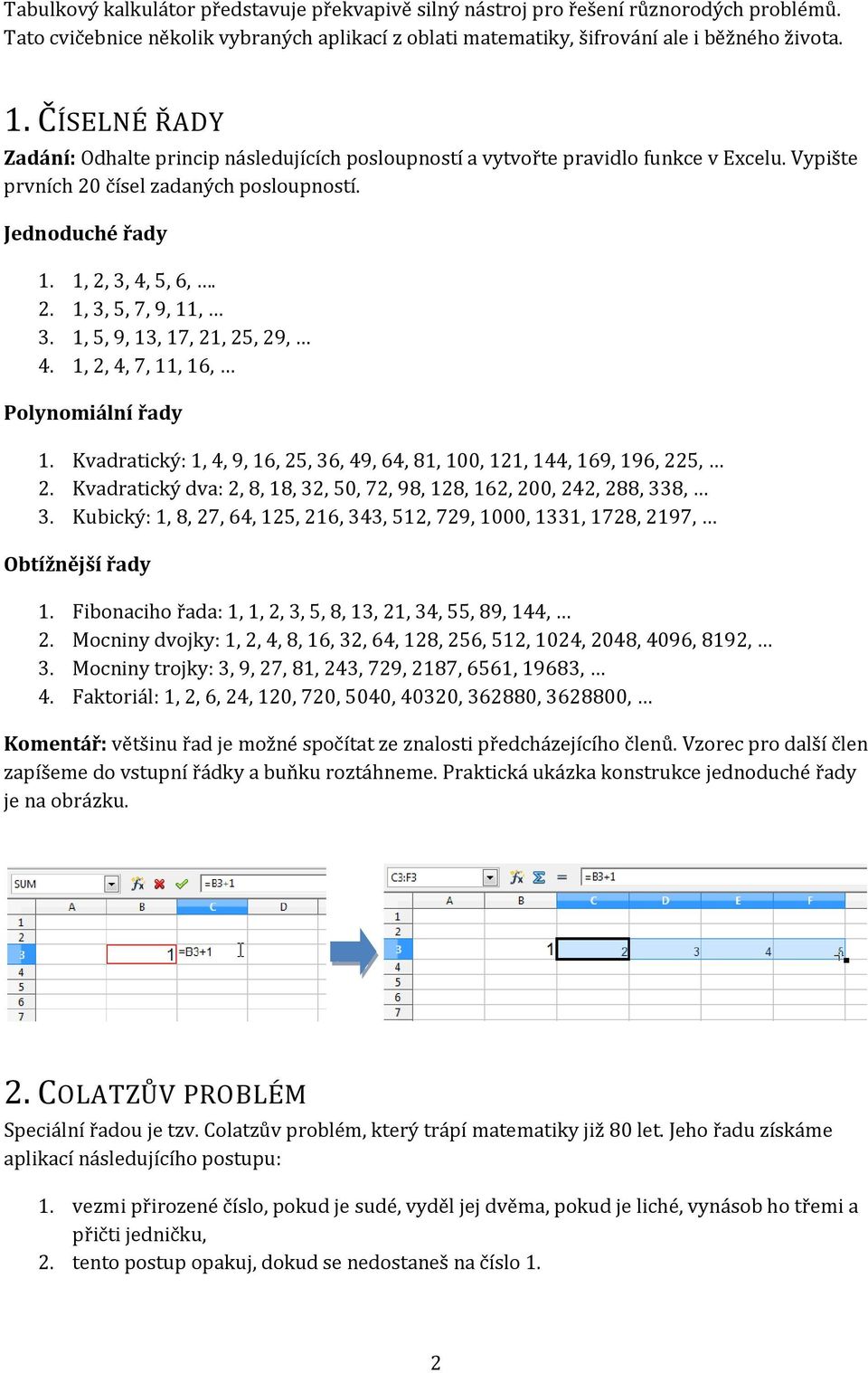 1, 5, 9, 13, 17, 21, 25, 29, 4. 1, 2, 4, 7, 11, 16, Polynomiální řady 1. Kvadratický: 1, 4, 9, 16, 25, 36, 49, 64, 81, 100, 121, 144, 169, 196, 225, 2.