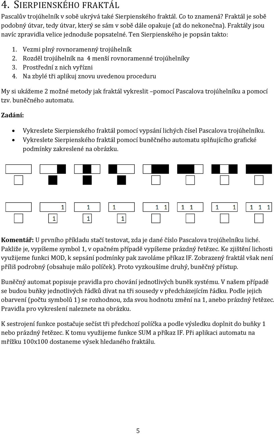 Prostřední z nich vyřízni 4. Na zbylé tři aplikuj znovu uvedenou proceduru My si ukážeme 2 možné metody jak fraktál vykreslit pomocí Pascalova trojúhelníku a pomocí tzv. buněčného automatu.