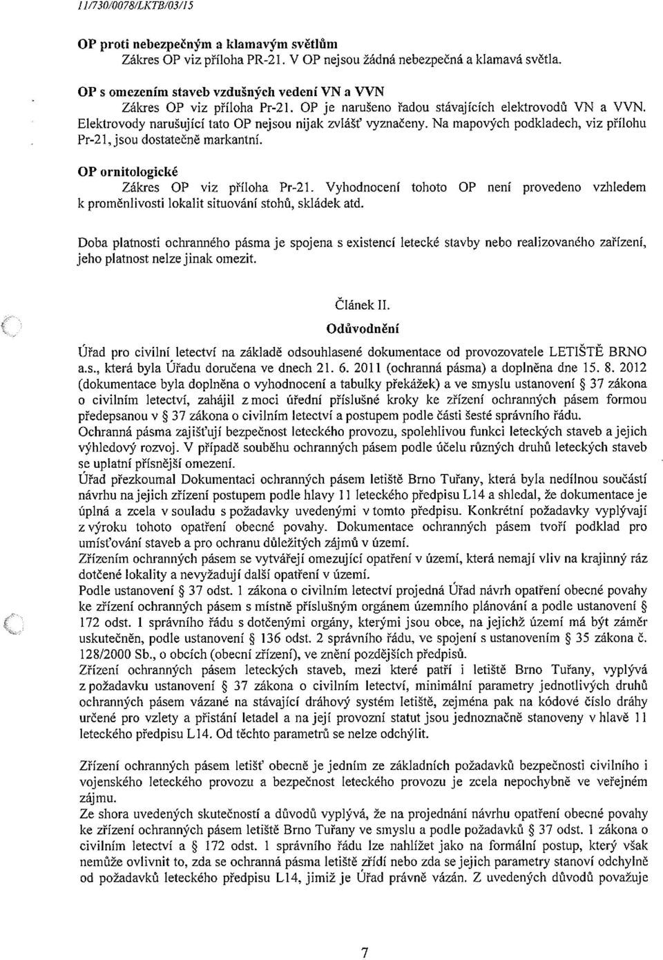 Elektrovody narušující tato OP nejsou nijak zvlášť vyznačeny. Na mapových podkladech, viz přílohu Pr-21,jsou dostatečně markantní. OP ornitologické Zákres OP viz příloha Pr-21.