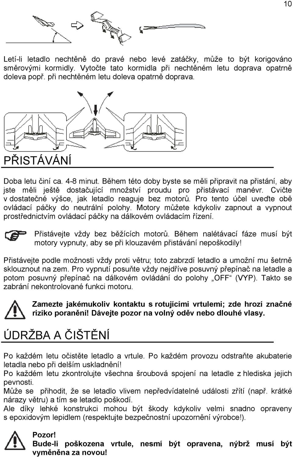 Během této doby byste se měli připravit na přistání, aby jste měli ještě dostačující množství proudu pro přistávací manévr. Cvičte v dostatečné výšce, jak letadlo reaguje bez motorů.