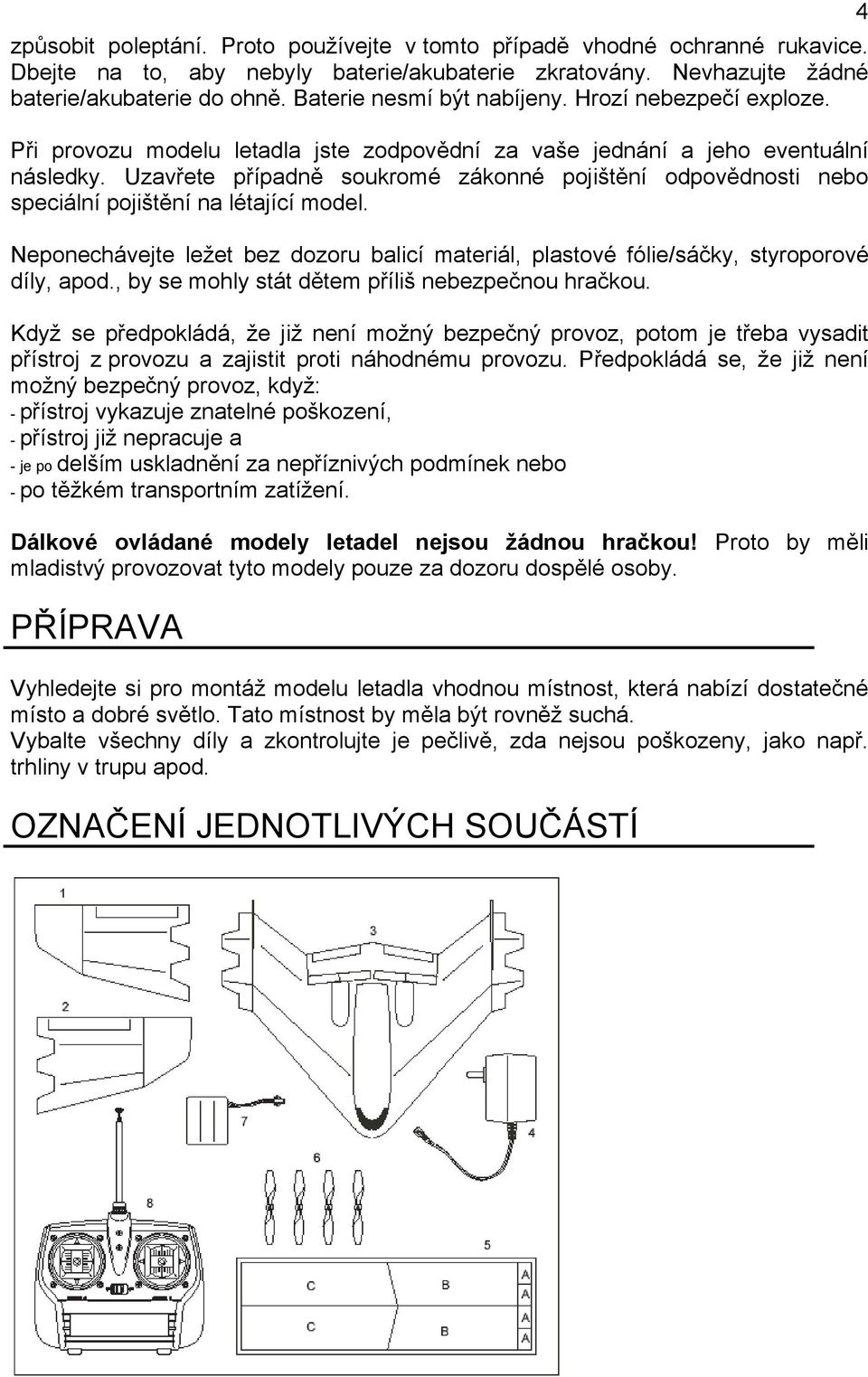 Uzavřete případně soukromé zákonné pojištění odpovědnosti nebo speciální pojištění na létající model. Neponechávejte ležet bez dozoru balicí materiál, plastové fólie/sáčky, styroporové díly, apod.