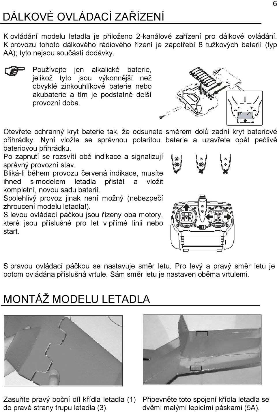 Používejte jen alkalické baterie, jelikož tyto jsou výkonnější než obvyklé zinkouhlíkové baterie nebo akubaterie a tím je podstatně delší provozní doba.