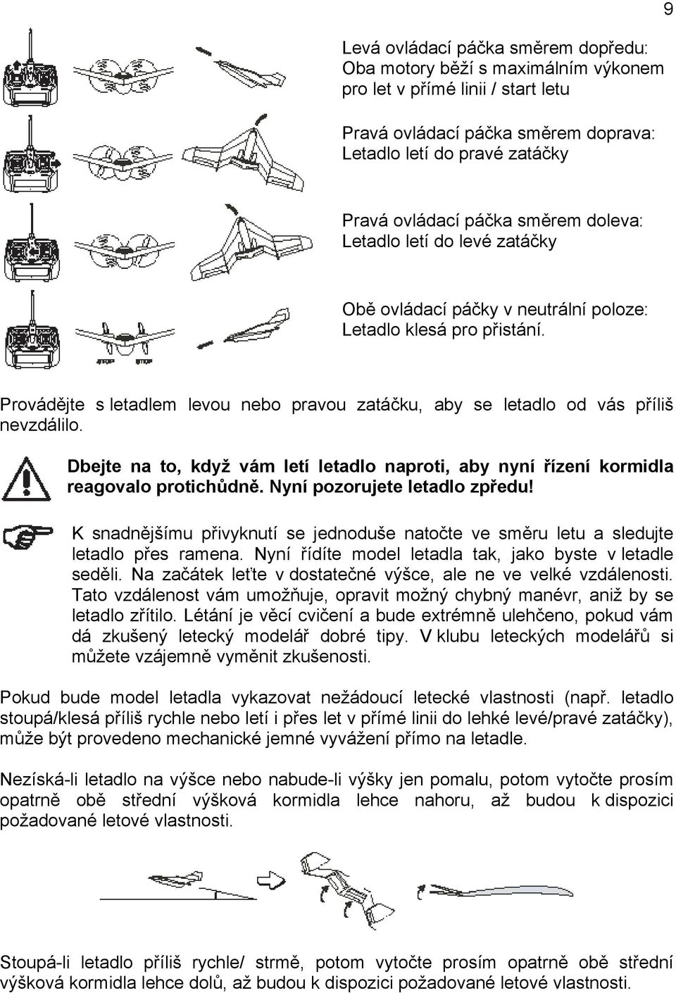 Dbejte na to, když vám letí letadlo naproti, aby nyní řízení kormidla reagovalo protichůdně. Nyní pozorujete letadlo zpředu!