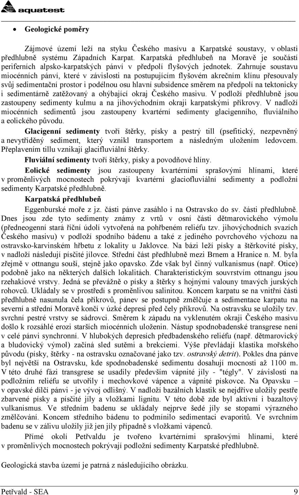 Zahrnuje soustavu miocénních pánví, které v závislosti na postupujícím flyšovém akrečním klínu přesouvaly svůj sedimentační prostor i podélnou osu hlavní subsidence směrem na předpolí na tektonicky i