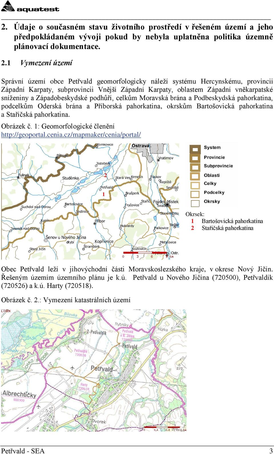 Západobeskydské podhůří, celkům Moravská brána a Podbeskydská pahorkatina, podcelkům Oderská brána a Příborská pahorkatina, okrskům Bartošovická pahorkatina a Staříčská pahorkatina. Obrázek č.