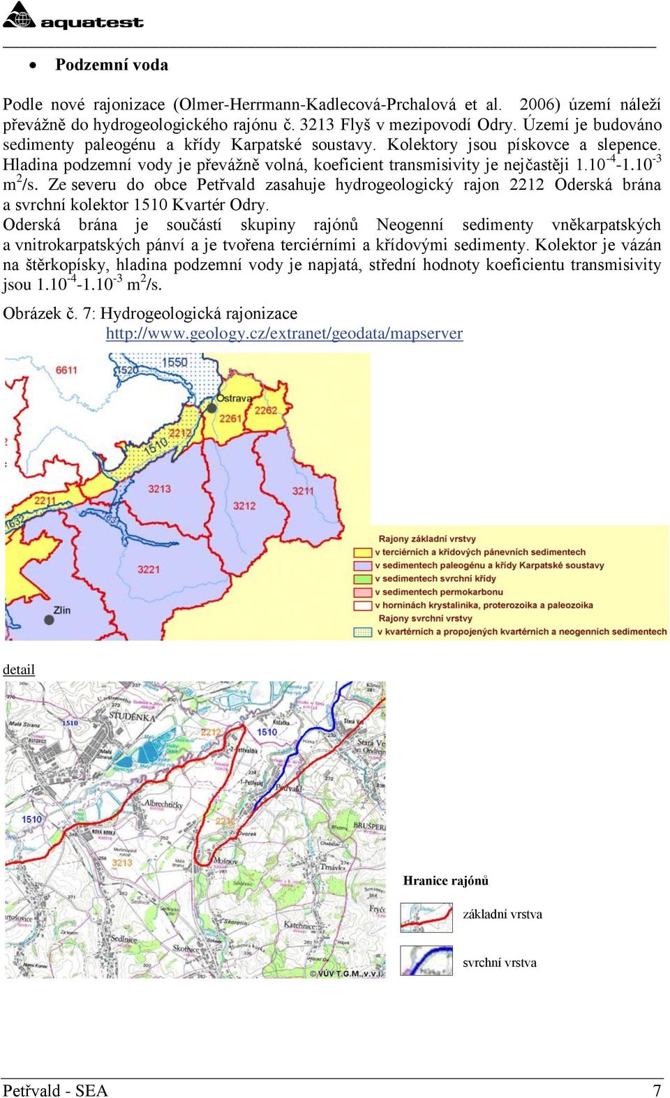 10-3 m 2 /s. Ze severu do obce Petřvald zasahuje hydrogeologický rajon 2212 Oderská brána a svrchní kolektor 1510 Kvartér Odry.