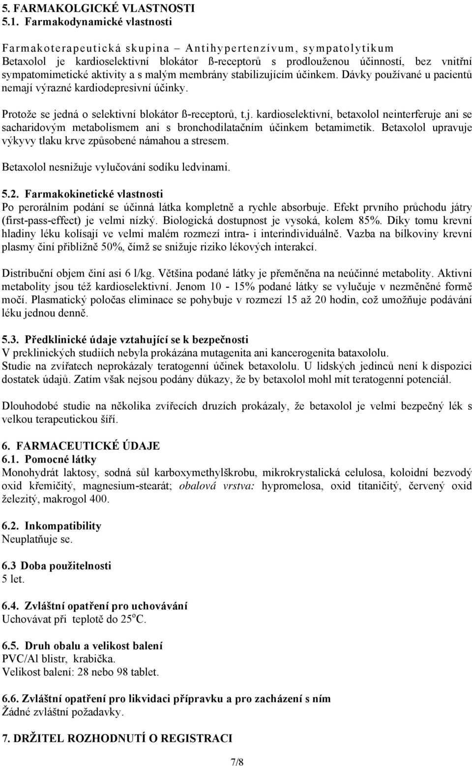 aktivity a s malým membrány stabilizujícím účinkem. Dávky používané u pacientů nemají výrazné kardiodepresivní účinky. Protože se jedná o selektivní blokátor ß-receptorů, t.j. kardioselektivní, betaxolol neinterferuje ani se sacharidovým metabolismem ani s bronchodilatačním účinkem betamimetik.