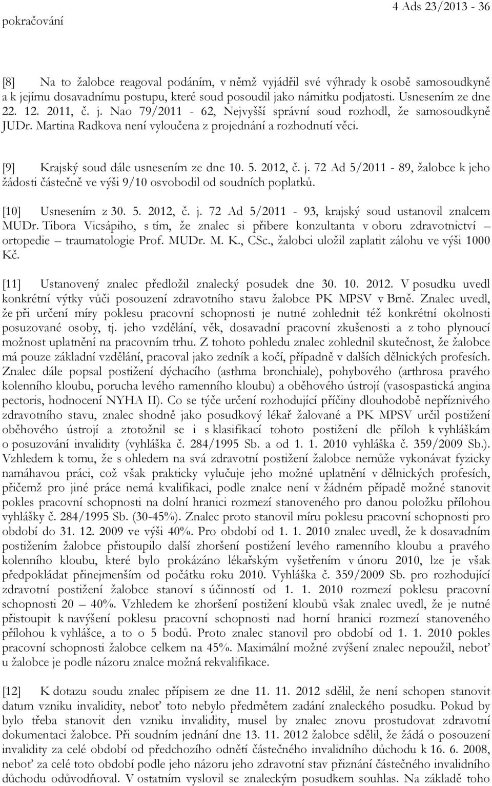 [9] Krajský soud dále usnesením ze dne 10. 5. 2012, č. j. 72 Ad 5/2011-89, žalobce k jeho žádosti částečně ve výši 9/10 osvobodil od soudních poplatků. [10] Usnesením z 30. 5. 2012, č. j. 72 Ad 5/2011-93, krajský soud ustanovil znalcem MUDr.