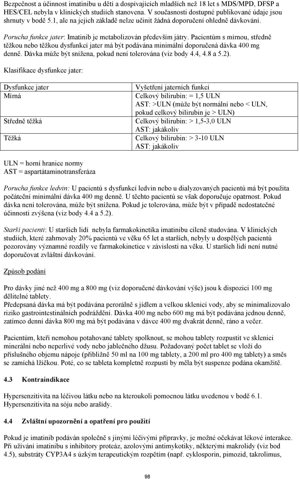 Porucha funkce jater: Imatinib je metabolizován především játry. Pacientům s mírnou, středně těžkou nebo těžkou dysfunkcí jater má být podávána minimální doporučená dávka 400 mg denně.