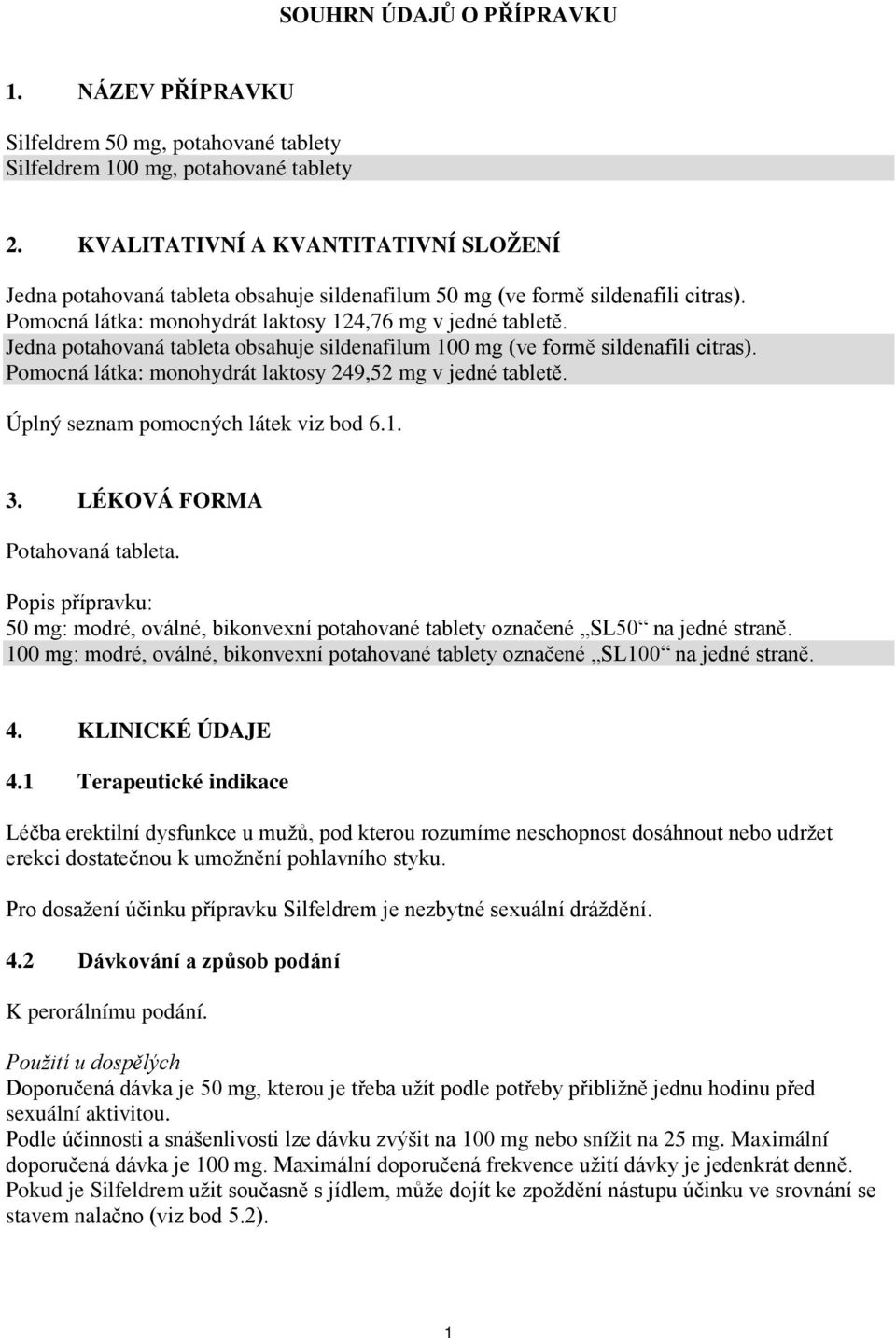 Jedna potahovaná tableta obsahuje sildenafilum 100 mg (ve formě sildenafili citras). Pomocná látka: monohydrát laktosy 249,52 mg v jedné tabletě. Úplný seznam pomocných látek viz bod 6.1. 3.