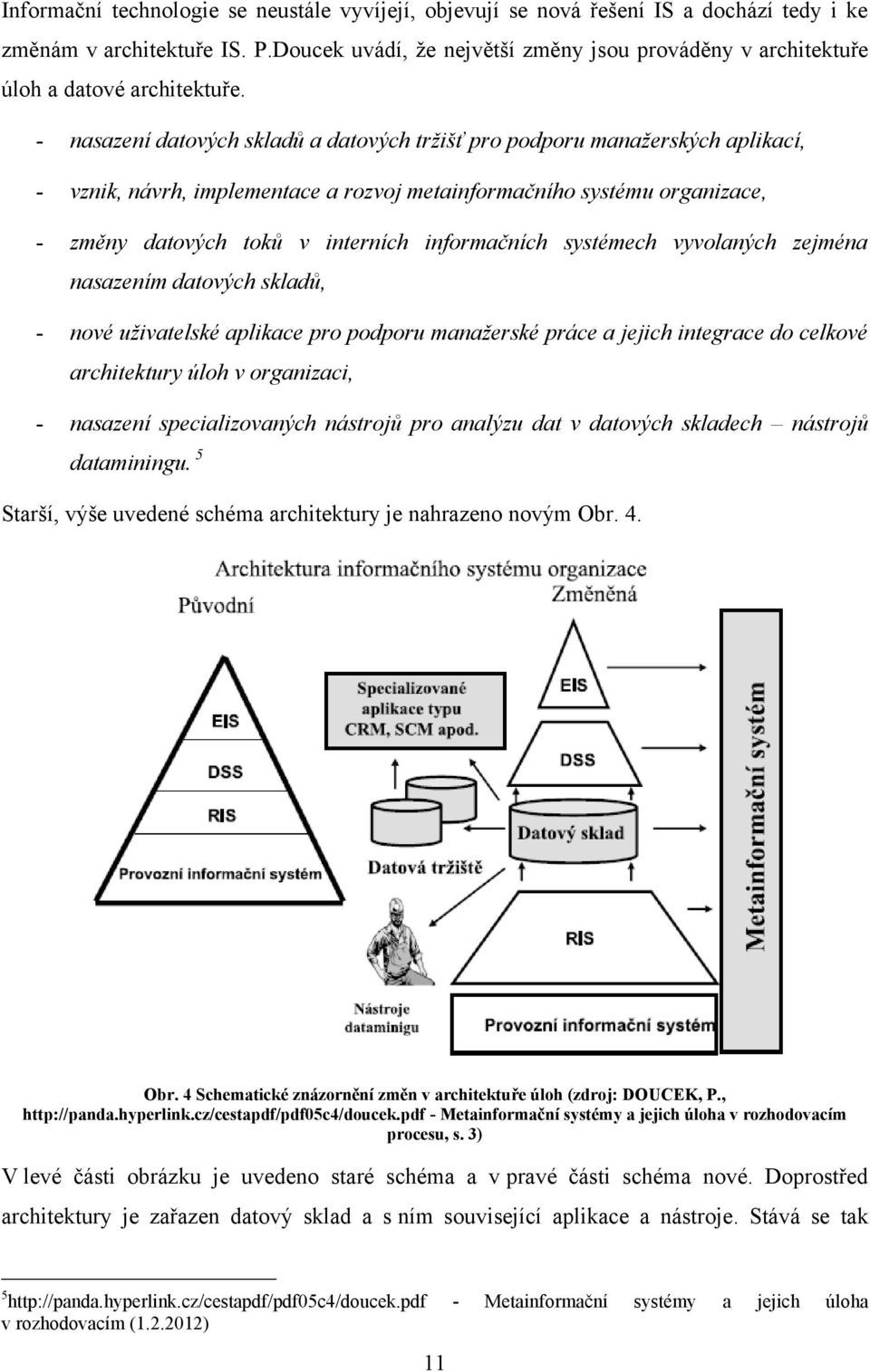 - nasazení datových skladů a datových tržišť pro podporu manažerských aplikací, - vznik, návrh, implementace a rozvoj metainformačního systému organizace, - změny datových toků v interních