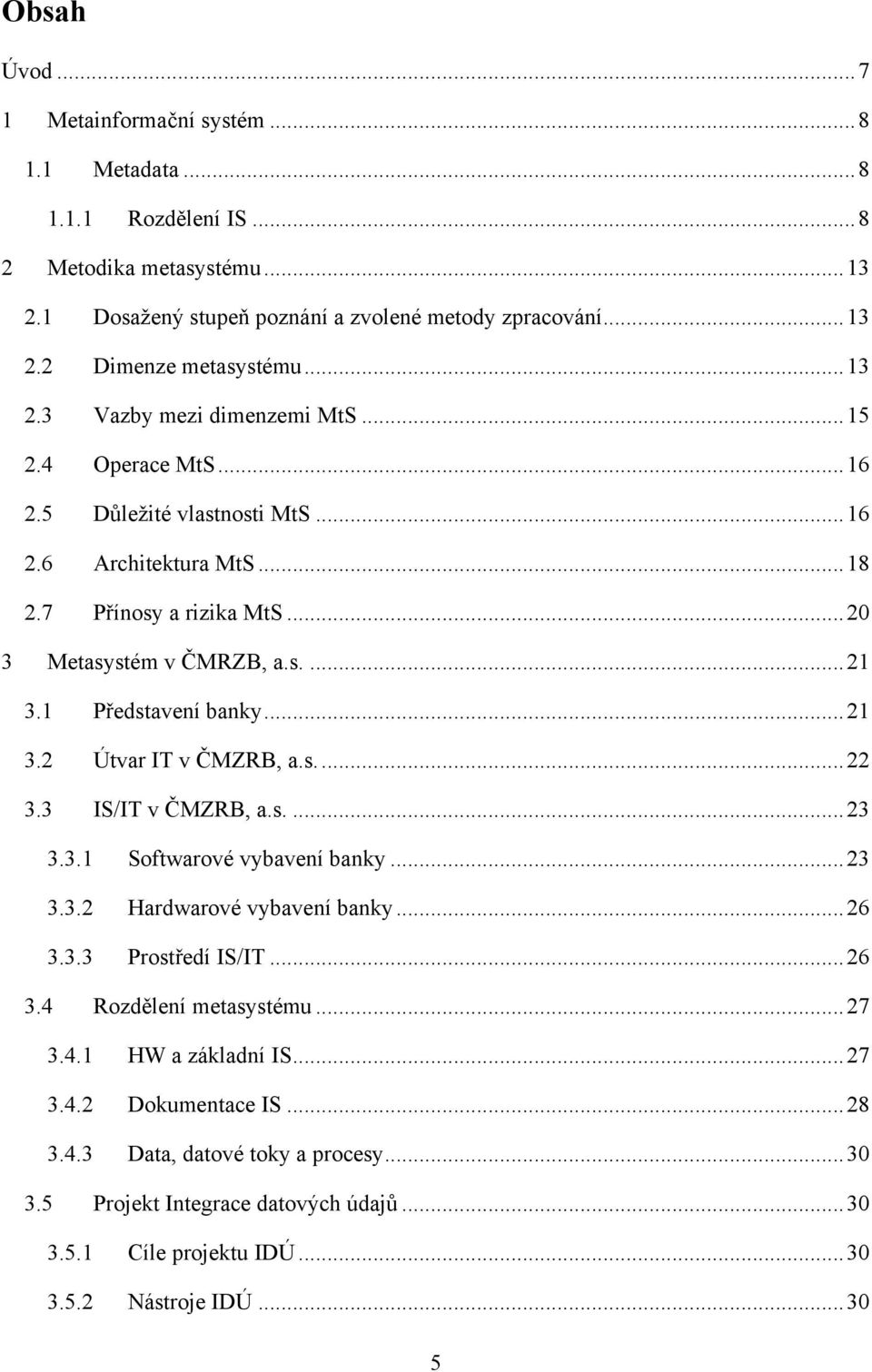 1 Představení banky... 21 3.2 Útvar IT v ČMZRB, a.s.... 22 3.3 IS/IT v ČMZRB, a.s.... 23 3.3.1 Softwarové vybavení banky... 23 3.3.2 Hardwarové vybavení banky... 26 3.3.3 Prostředí IS/IT... 26 3.4 Rozdělení metasystému.