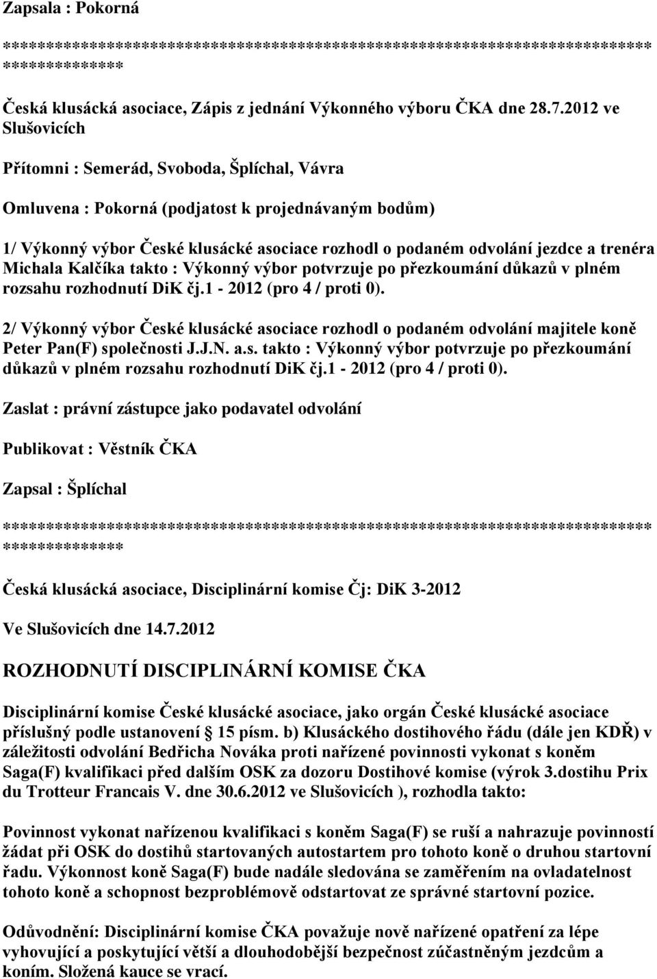 trenéra Michala Kalčíka takto : Výkonný výbor potvrzuje po přezkoumání důkazů v plném rozsahu rozhodnutí DiK čj.1-2012 (pro 4 / proti 0).