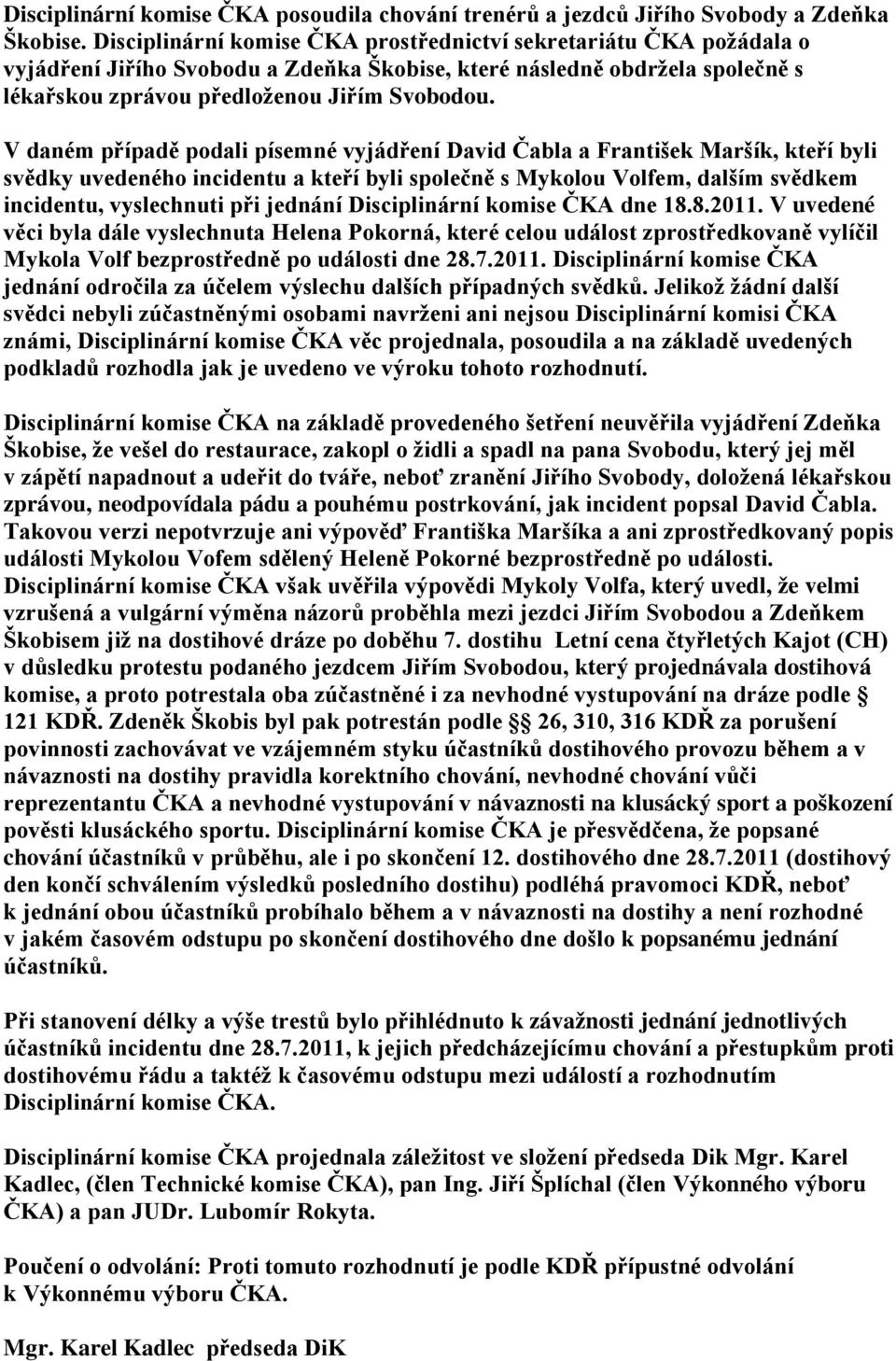 V daném případě podali písemné vyjádření David Čabla a František Maršík, kteří byli svědky uvedeného incidentu a kteří byli společně s Mykolou Volfem, dalším svědkem incidentu, vyslechnuti při