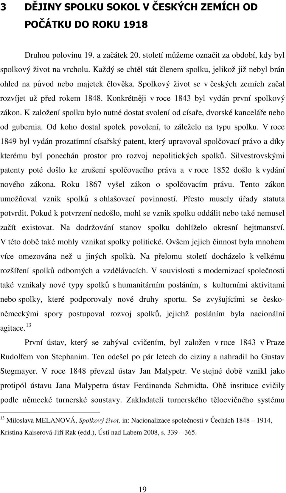 Konkrétněji v roce 1843 byl vydán první spolkový zákon. K založení spolku bylo nutné dostat svolení od císaře, dvorské kanceláře nebo od gubernia.