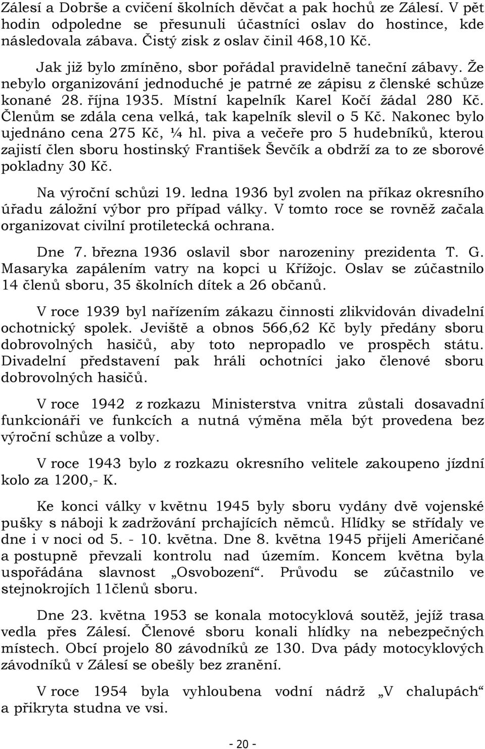 Členům se zdála cena velká, tak kapelník slevil o 5 Kč. Nakonec bylo ujednáno cena 275 Kč, ¼ hl.